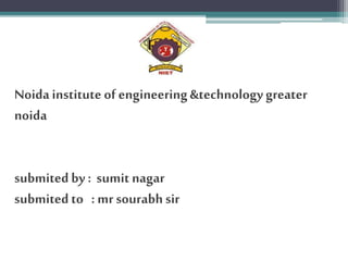 Noida institute of engineering&technologygreater
noida
submited by : sumit nagar
submited to : mr sourabhsir
 