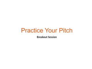 Practice Your Pitch
     Breakout Session
 