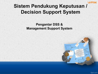 Pengantar DSS &
Management Support System
Sistem Pendukung Keputusan /
Decision Support System
 