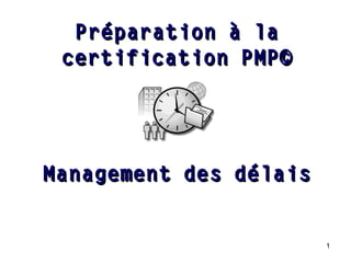 Préparation à la
certification PMP©

Management des délais

1

 