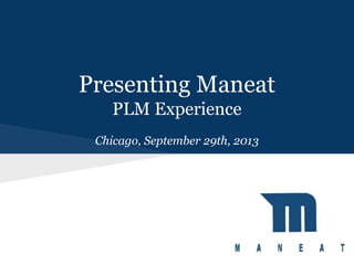 Presenting Maneat
PLM Experience
Chicago, September 29th, 2013

 