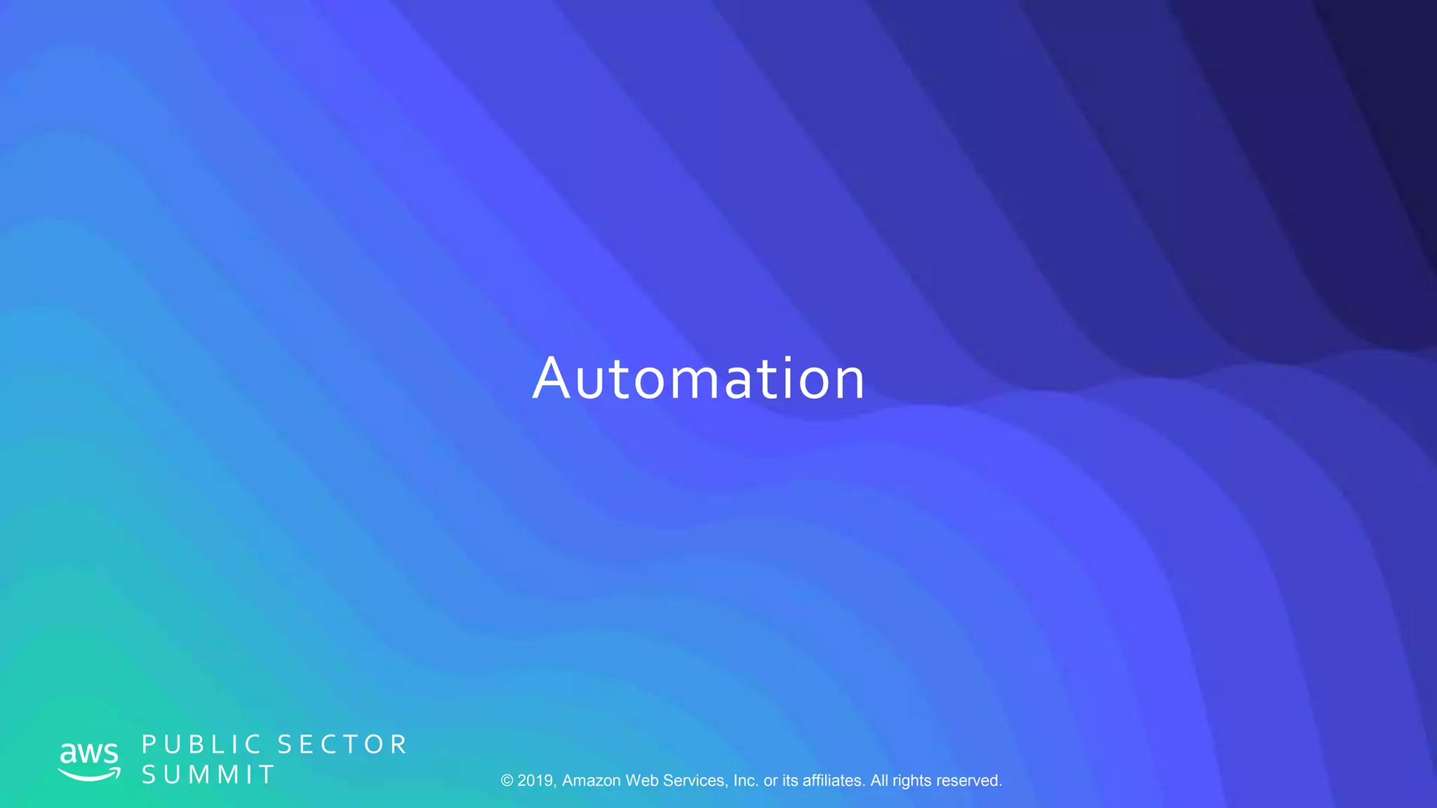 © 2019, Amazon Web Services, Inc. or its affiliates. All rights reserved.
P U B L I C S E C T O R
S U M M I T
Automation
 