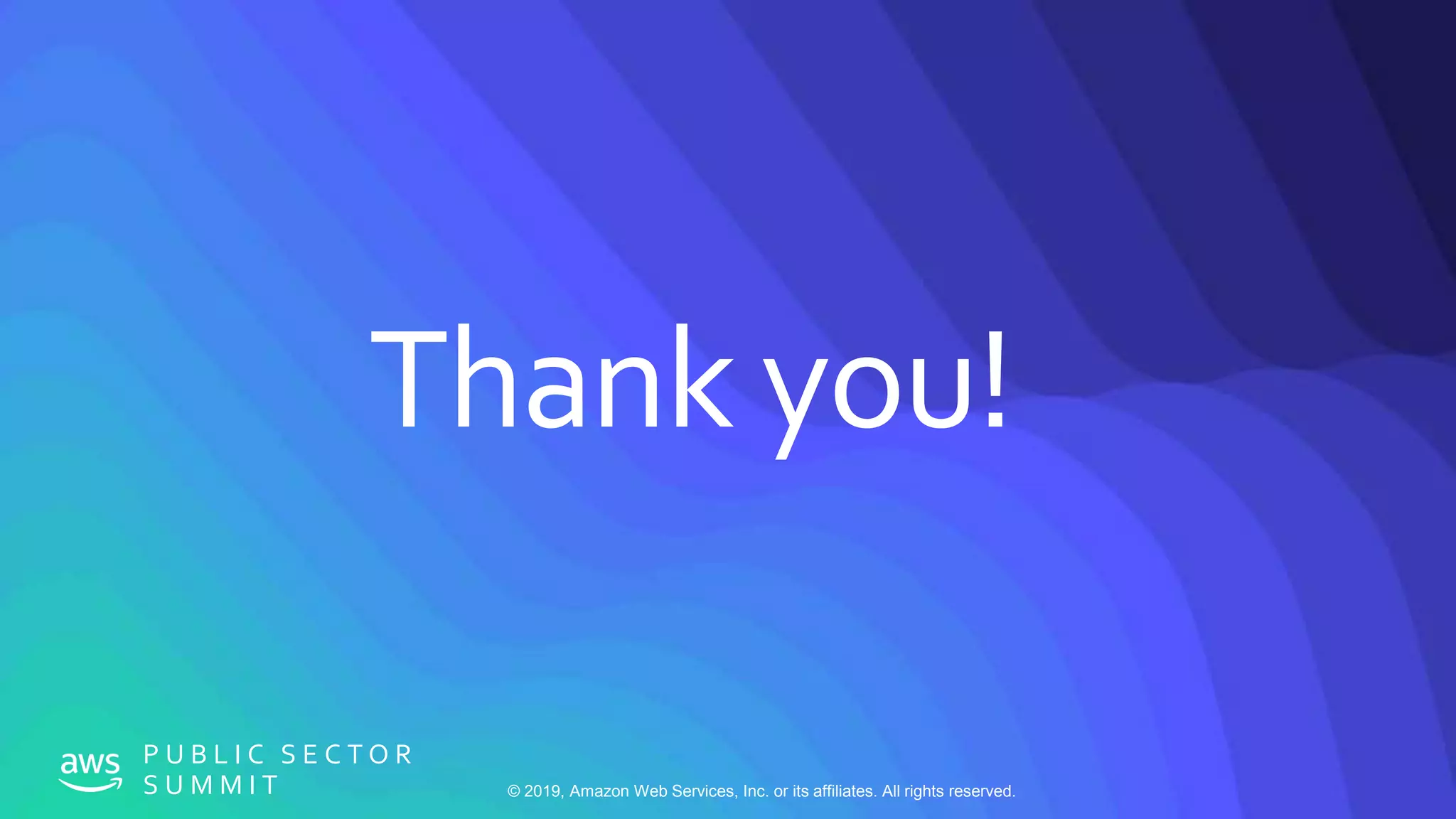 © 2019, Amazon Web Services, Inc. or its affiliates. All rights reserved.
P U B L I C S E C T O R
S U M M I T
Thank you!
 