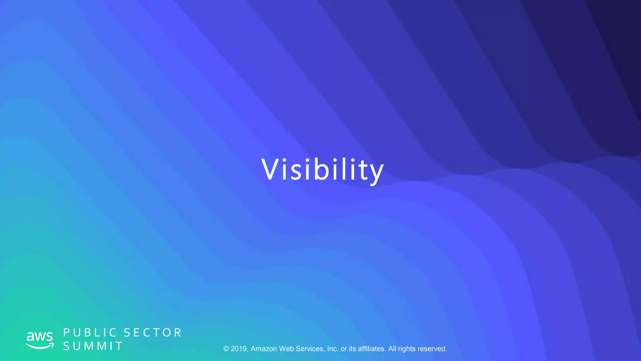 © 2019, Amazon Web Services, Inc. or its affiliates. All rights reserved.
P U B L I C S E C T O R
S U M M I T
Visibility
 