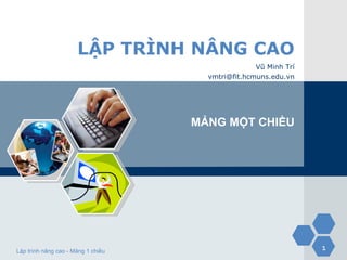 LẬP TRÌNH NÂNG CAO
                                                   Vũ Minh Trí
                                      vmtri@fit.hcmuns.edu.vn




                                    MẢNG MỘT CHIỀU




Lập trình nâng cao - Mảng 1 chiều
                                                                 1
 