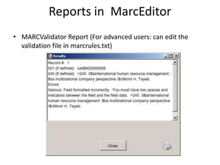 Reports in MarcEditor
• MARCValidator Report (For advanced users: can edit the
validation file in marcrules.txt)
 