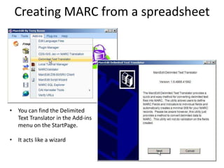 Creating MARC from a spreadsheet
• You can find the Delimited
Text Translator in the Add-ins
menu on the StartPage.
• It acts like a wizard
 