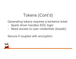Tokens (Cont’d)
Generating tokens requires a kerberos ticket
-  Spark driver handles KDC login
-  Need access to user cred...