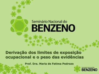 Derivação dos limites de exposição
ocupacional e o peso das evidências
        Prof. Dra. Maria de Fatima Pedrozo
 