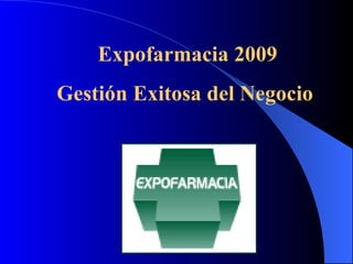 Expofarmacia 2009
Gestión Exitosa del Negocio
 