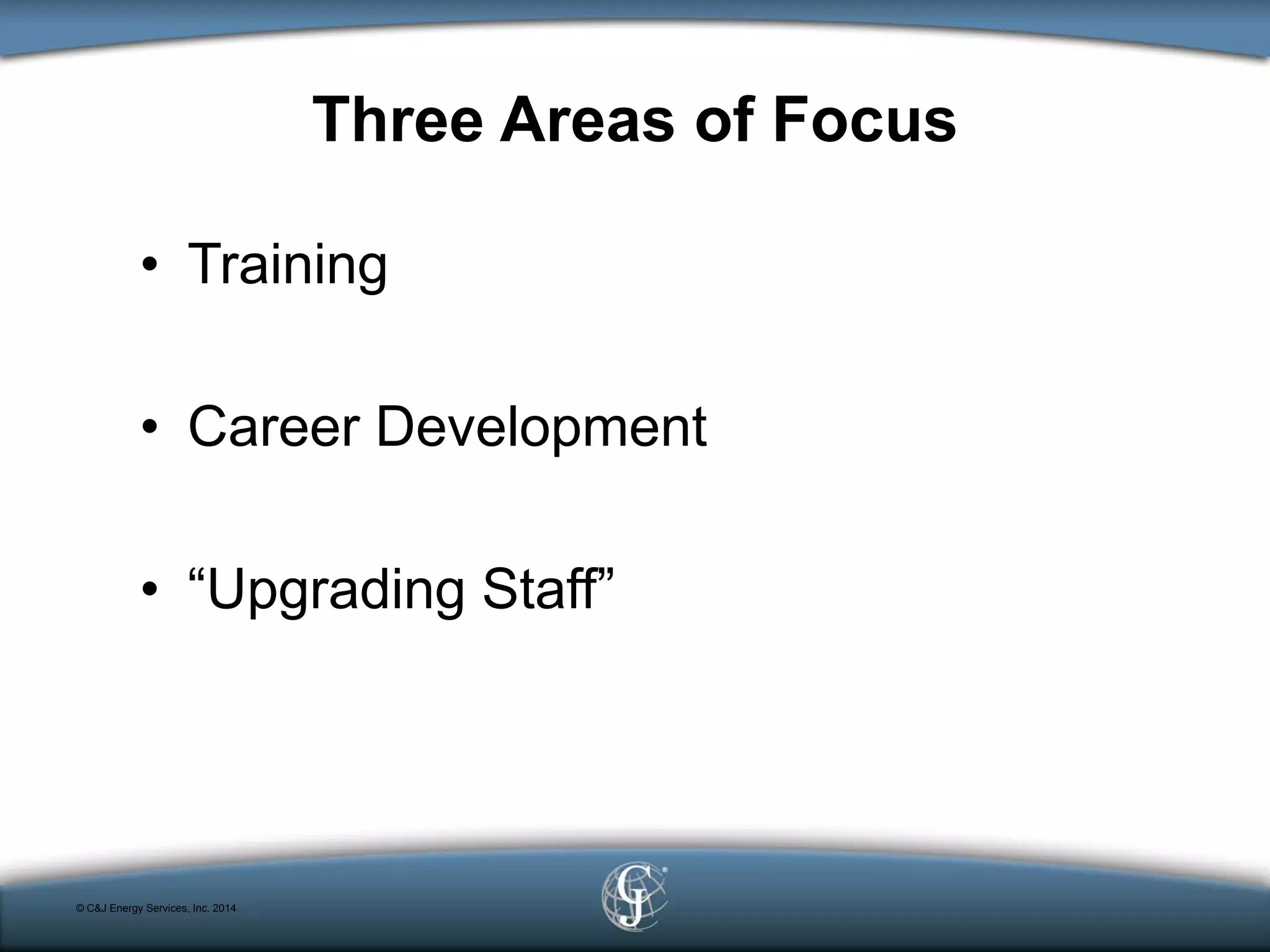 Three Areas of Focus
• Training
• Career Development
• “Upgrading Staff”
© C&J Energy Services, Inc. 2014
 