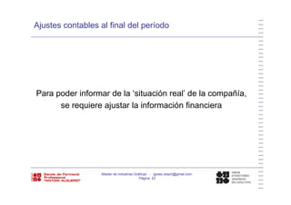 Ajustes contables al final del período
Para poder informar de la ‘situación real’ de la compañía,
i j t l i f ió fi ise requiere ajustar la información financiera
Máster de Industrias Gráficas - ignasi.ubach@gmail.com
Página 22
 