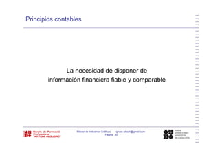Principios contables
La necesidad de disponer de
i f ió fi i fi bl blinformación financiera fiable y comparable
Máster de Industrias Gráficas - ignasi.ubach@gmail.com
Página 30
 