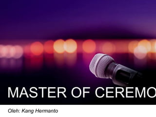 MASTER OF CEREMO
Oleh: Kang Hermanto
 