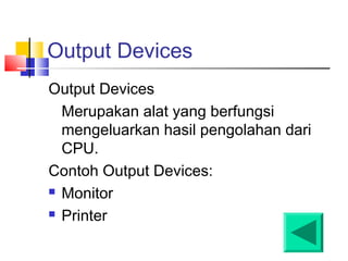 Output Devices
Output Devices
Merupakan alat yang berfungsi
mengeluarkan hasil pengolahan dari
CPU.
Contoh Output Devices:
 Monitor
 Printer
 