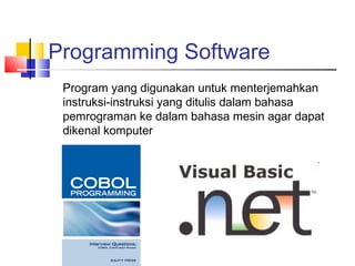 Programming Software
Program yang digunakan untuk menterjemahkan
instruksi-instruksi yang ditulis dalam bahasa
pemrograman ke dalam bahasa mesin agar dapat
dikenal komputer
 