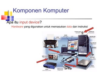 Komponen Komputer
Apa itu input device?
Hardware yang digunakan untuk memasukan data dan instruksi
 