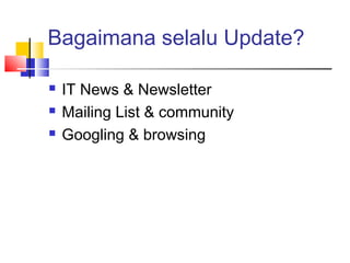 Bagaimana selalu Update?
 IT News & Newsletter
 Mailing List & community
 Googling & browsing
 
