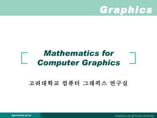 Mathematics for Computer Graphics 고려대학교 컴퓨터 그래픽스 연구실 