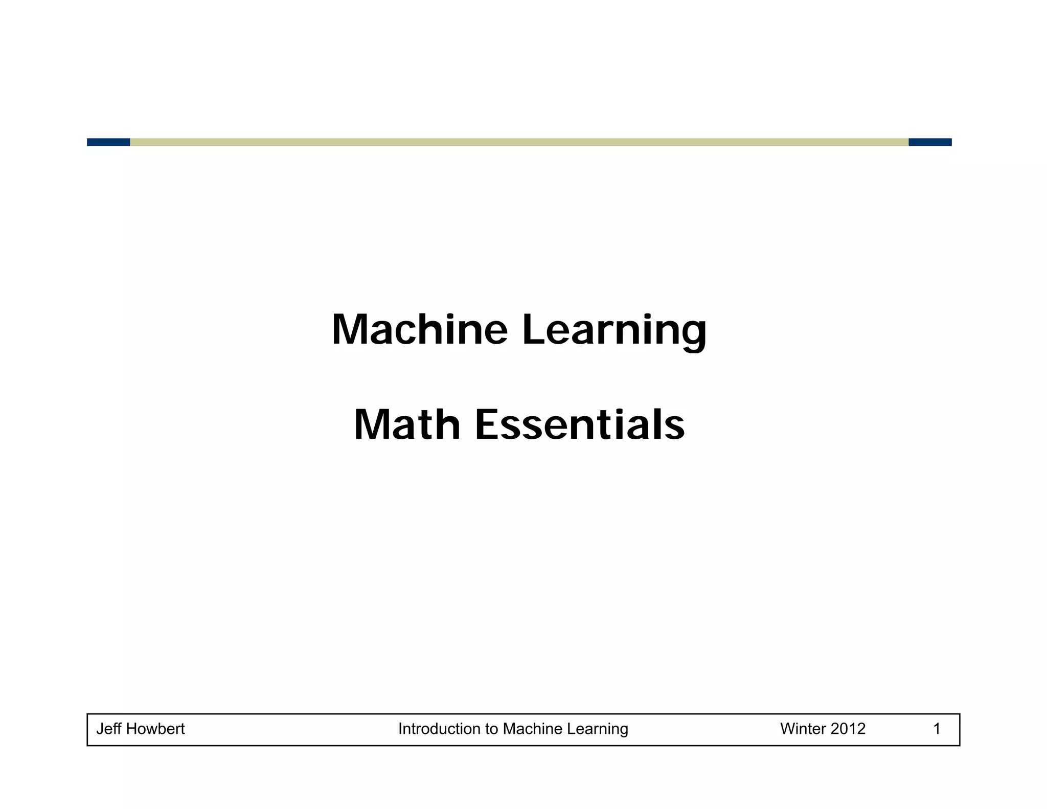 Machine Learning
Math Essentials

Jeff Howbert

Introduction to Machine Learning

Winter 2012

1

 