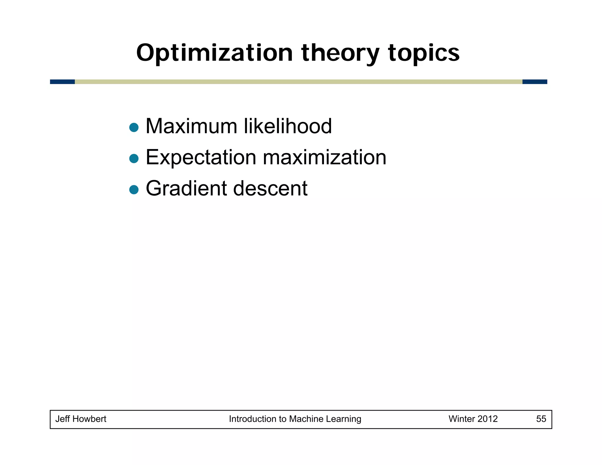 Optimization theory topics
Maximum likelihood
Expectation maximization
Gradient descent

Jeff Howbert

Introduction to Machine Learning

Winter 2012

55

 