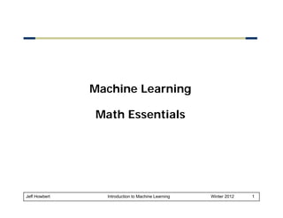Machine Learning
Math Essentials

Jeff Howbert

Introduction to Machine Learning

Winter 2012

1

 