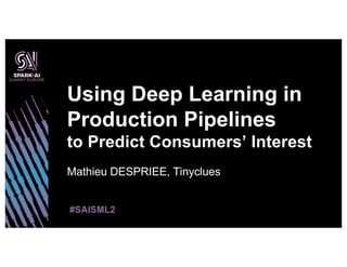 Mathieu DESPRIEE, Tinyclues
Using Deep Learning in
Production Pipelines
to Predict Consumers’ Interest
#SAISML2
 