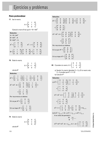 108 SOLUCIONARIO
©GrupoEditorialBruño,S.L.
Ejercicios y problemas
Para profundizar
77. Sea la matriz:
A =
Calcula la matriz B tal que A + B = AAT
Solución:
A + B = AAT
B = AAT – A
B = A(AT – I)
AT = AT – I =
B = =
78. Dada la matriz:
A =
calcula Ak
Solución:
A2 = =
A3 = A2 · A = =
=
Por recurrencia se obtiene:
Si k es par:Ak =
Si k es impar:Ak =
79. Dada la matriz:
A =
calcula Ak
Solución:
A2 = = =
=
A3 = A2 · A = =
=
Por recurrencia se obtiene:
Si k es par:Ak =
Si k es impar:Ak =
80. Considera la matriz: A =
a) Siendo I la matriz identidad 3 Ò 3 y O la matriz nula
3 Ò 3, prueba que A3 + I = O
b) Calcula A10
Solución:
a) A2 = =
=
A3 = A2 · A = =
=
A3 + I = + = O3 Ò 3
b) Si A3 + I3 Ò 3 = O ò A3 = –I3 Ò 3 ò A6 = I3 Ò 3
A es cíclica de período 6
A10 =A4 =A3 · A = –I3Ò 3 ·A = –A =
)0 –3 –4
–1 4 5
1 –3 –4(
10 6
4 1
)1 0 0
0 1 0
0 0 0()–1 0 0
0 –1 0
0 0 –1(
)–1 0 0
0 –1 0
0 0 –1(
)0 3 4
1 –4 –5
–1 3 4()–1 0 1
1 4 4
–1 –3 –3(
)–1 0 1
1 4 4
–1 –3 –3(
)0 3 4
1 –4 –5
–1 3 4()0 3 4
1 –4 –5
–1 3 4(
)0 3 4
1 –4 –5
–1 3 4
(
)0 0 2k
0 2k 0
2k 0 0
(
)2k 0 0
0 2k 0
0 0 2k(
)0 0 23
0 23 0
23 0 0
(
)0 0 2
0 2 0
2 0 0()22 0 0
0 22 0
0 0 22(
)22 0 0
0 22 0
0 0 22(
)4 0 0
0 4 0
0 0 4()0 0 2
0 2 0
2 0 0()0 0 2
0 2 0
2 0 0(
)0 0 2
0 2 0
2 0 0
(
)1 1 k
0 –1 0
0 0 1(
)1 0 k
0 1 0
0 0 1(
)1 1 3
0 –1 0
0 0 1(
)1 1 1
0 –1 0
0 0 1()1 0 2
0 1 0
0 0 1(
)1 0 2
0 1 0
0 0 1()1 1 1
0 –1 0
0 0 1()1 1 1
0 –1 0
0 0 1(
)1 1 1
0 –1 0
0 0 1
(
)1 0 0
1 1 0
0 1 0()0 0 0
1 0 0
0 1 0()1 1 0
0 1 1
0 0 1(
)0 0 0
1 0 0
0 1 0()1 0 0
1 1 0
0 1 1(
)1 1 0
0 1 1
0 0 1
(
 