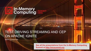 TEST DRIVING STREAMING AND CEP
ON APACHE IGNITE
MATT COVENTON
See all the presentations from the In-Memory Computing
Summit at http://imcsummit.org
 