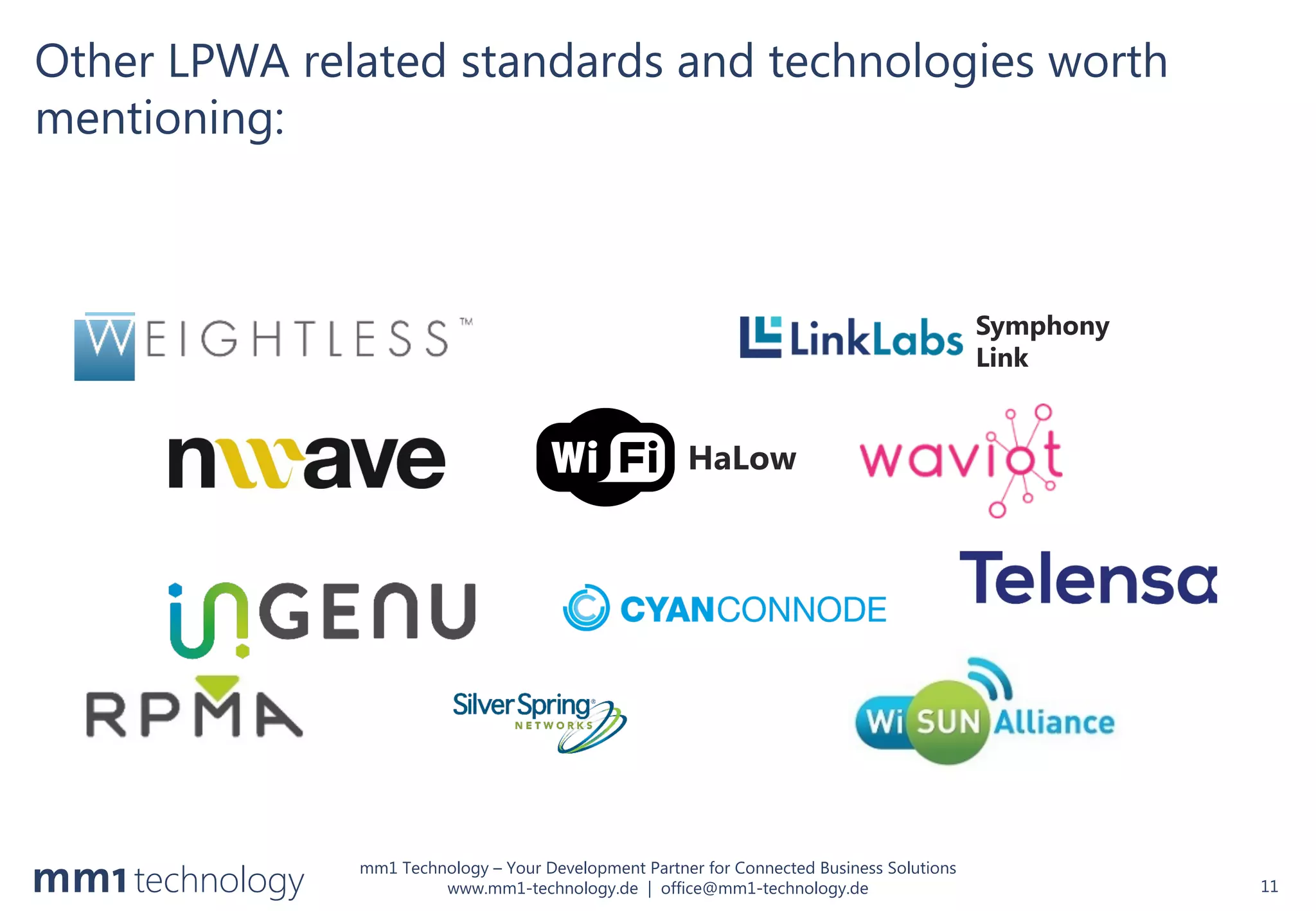 mm1 Technology – Your Development Partner for Connected Business Solutions
www.mm1-technology.de | office@mm1-technology.de
Other LPWA related standards and technologies worth
mentioning:
11
HaLow
Symphony
Link
 
