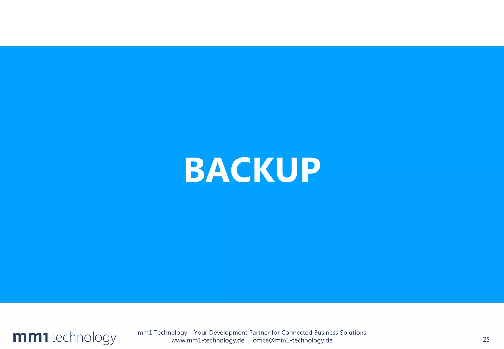 mm1 Technology – Your Development Partner for Connected Business Solutions
www.mm1-technology.de | office@mm1-technology.de 25
BACKUP
 