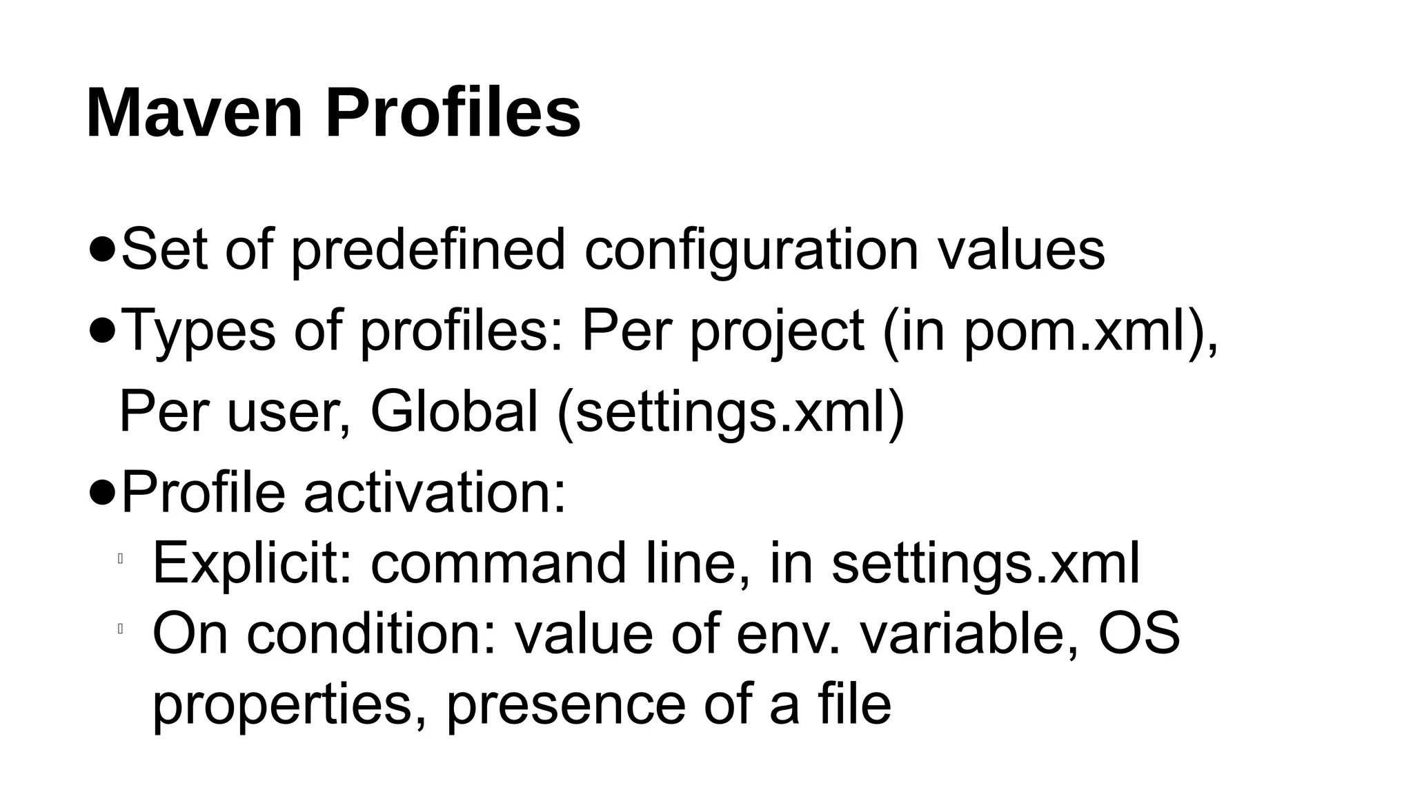 Maven Profiles
●Set of predefined configuration values
●Types of profiles: Per project (in pom.xml),
Per user, Global (settings.xml)
●Profile activation:

Explicit: command line, in settings.xml

On condition: value of env. variable, OS
properties, presence of a file
 