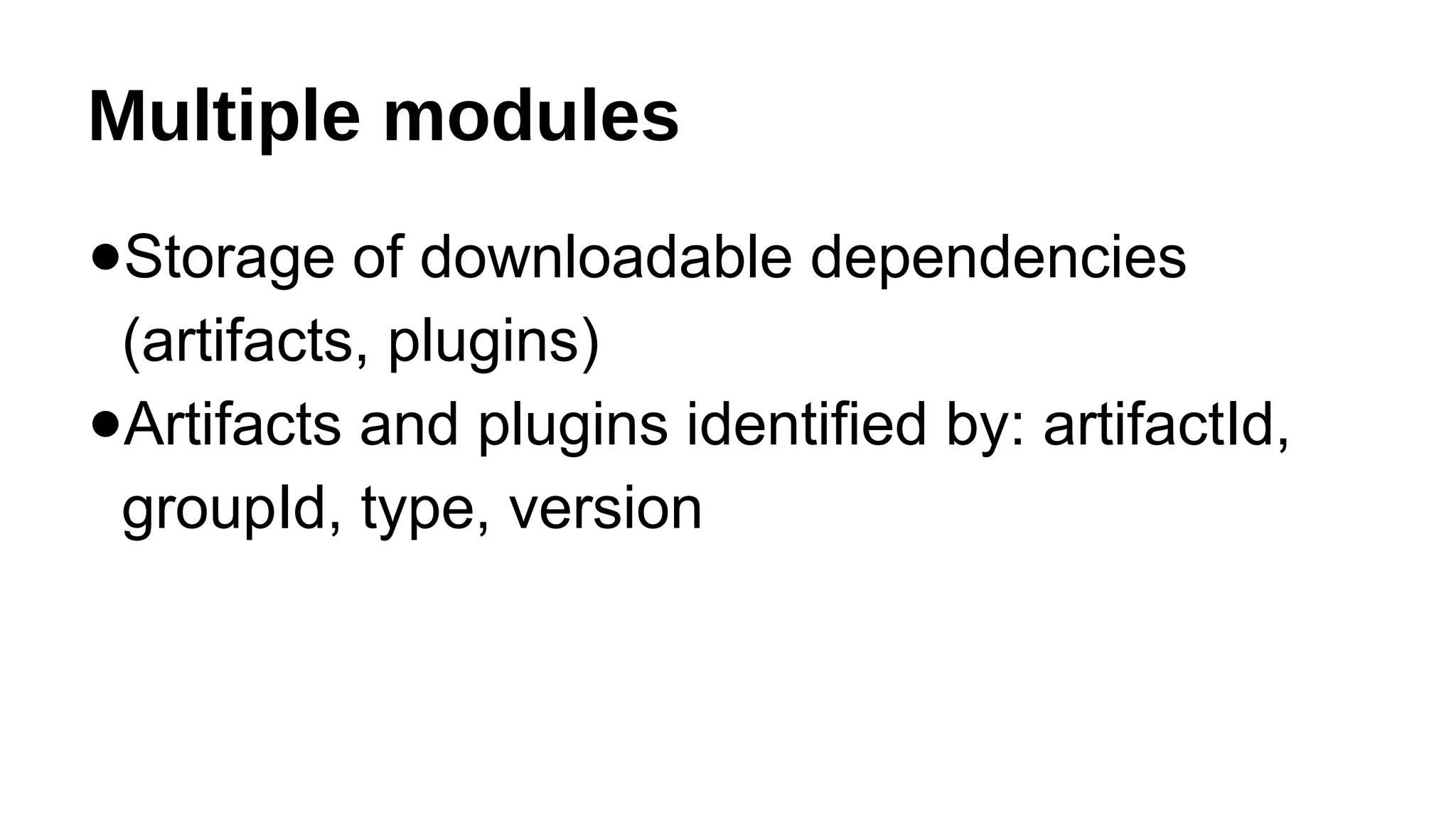 Multiple modules
●Storage of downloadable dependencies
(artifacts, plugins)
●Artifacts and plugins identified by: artifactId,
groupId, type, version
 