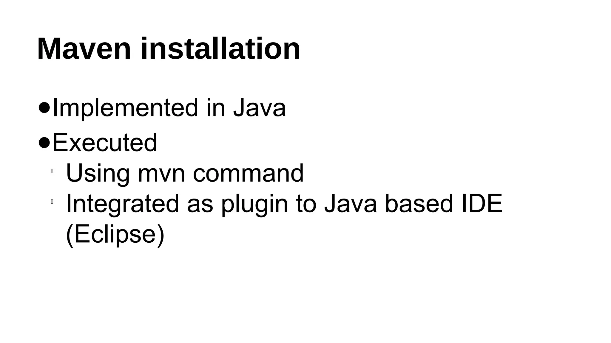 Maven installation
●Implemented in Java
●Executed

Using mvn command

Integrated as plugin to Java based IDE
(Eclipse)
 