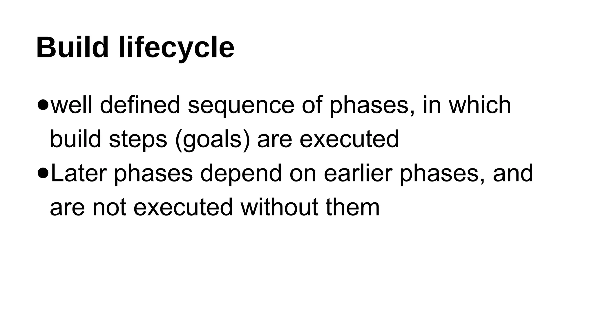 Build lifecycle
●well defined sequence of phases, in which
build steps (goals) are executed
●Later phases depend on earlier phases, and
are not executed without them
 