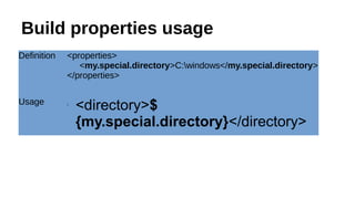 Build properties usage
Definition <properties>
<my.special.directory>C:windows</my.special.directory>
</properties>
Usage 
<directory>$
{my.special.directory}</directory>
 