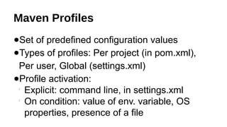 Maven Profiles
●Set of predefined configuration values
●Types of profiles: Per project (in pom.xml),
Per user, Global (settings.xml)
●Profile activation:

Explicit: command line, in settings.xml

On condition: value of env. variable, OS
properties, presence of a file
 