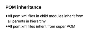 POM inheritance
●All pom.xml files in child modules inherit from
all parents in hierarchy
●All pom.xml files inherit from super POM
 