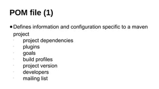 POM file (1)
●Defines information and configuration specific to a maven
project

project dependencies

plugins

goals

build profiles

project version

developers

mailing list
 