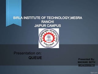 Presentation on:
QUEUE Presented By:
MAYANK SETH
MCA/25002/18
 