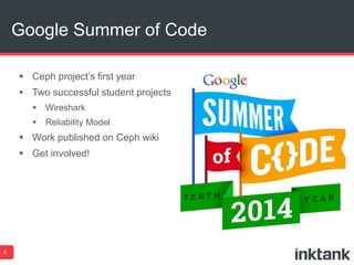 Google Summer of Code 
8 
 Ceph project’s first year 
 Two successful student projects 
 Wireshark 
 Reliability Model 
 Work published on Ceph wiki 
 Get involved! 
 