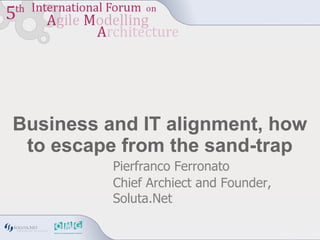 Business and IT alignment, how to escape from the sand-trap Pierfranco Ferronato Chief Archiect and Founder, Soluta.Net 
