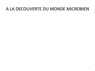 A LA DECOUVERTE DU MONDE MICROBIEN
1
 