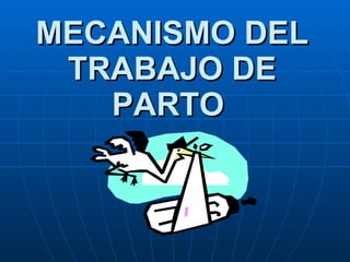 MECANISMO DEL TRABAJO DE PARTO   
