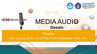 MEDIA AUDIO
Desain
Pengajar:
Drs. Sunarto, M.Pd. & Luh Putu Putrini Mahadewi, S.Pd., M.S.
 