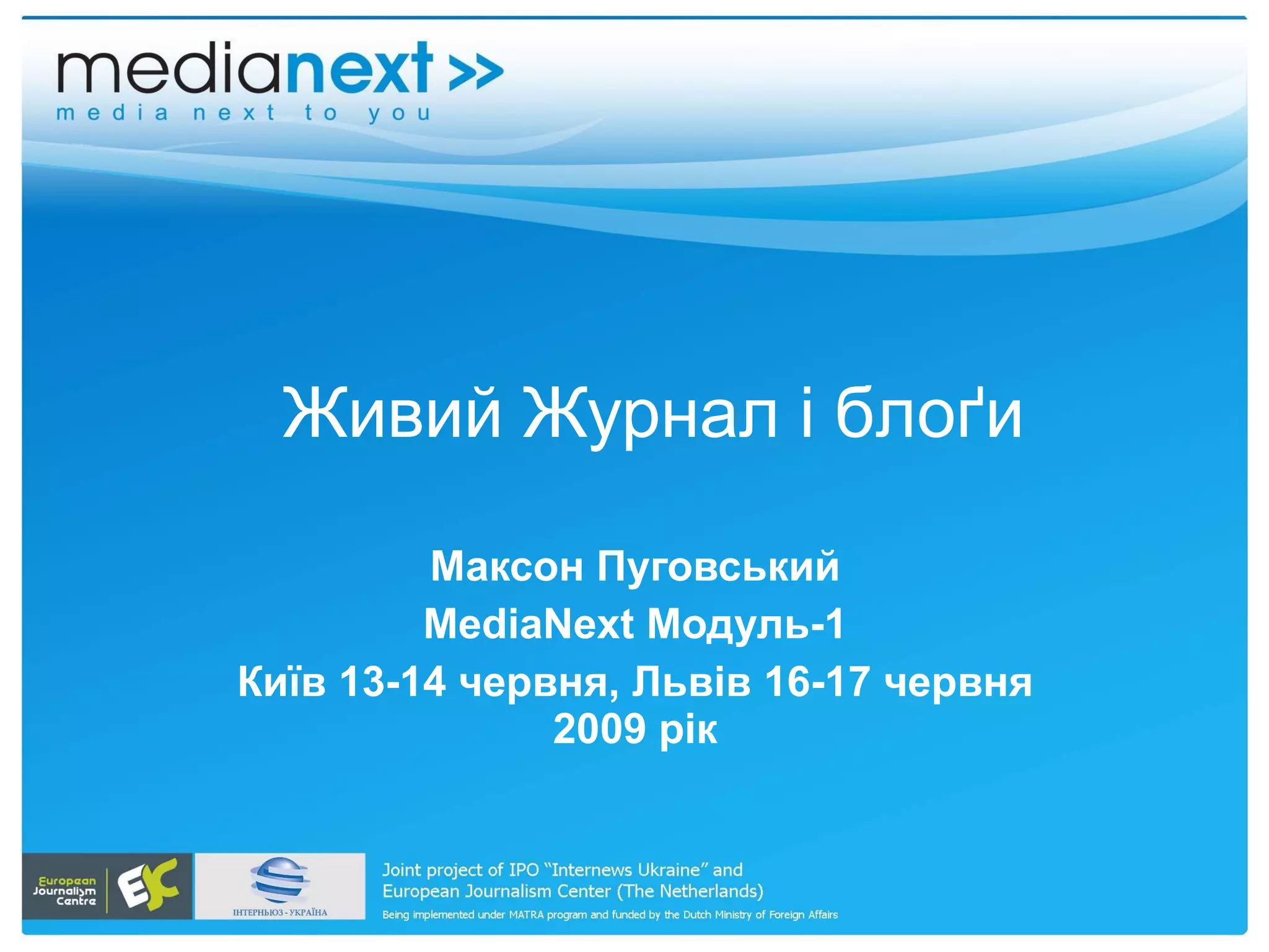Живий   Журнал  і б ло ґи Максон Пуговський MediaNext  Модуль- 1 Ки їв 13-14 червня, Львів 16-17 червня 2009 рік 
