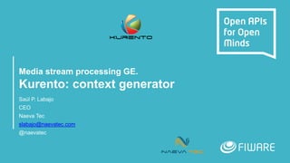 Media stream processing GE.
Kurento: context generator
Saúl P. Labajo
CEO
Naeva Tec
slabajo@naevatec.com
@naevatec
 