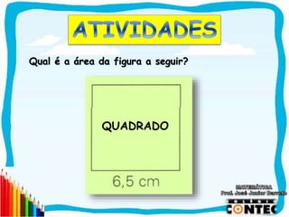 SAIR
Qual é a área da figura a seguir?
QUADRADO
 