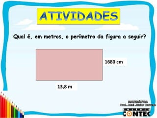 SAIR
13,8 m
1680 cm
Qual é, em metros, o perímetro da figura a seguir?
 