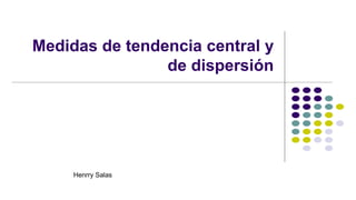 Medidas de tendencia central y
de dispersión
Henrry Salas
 